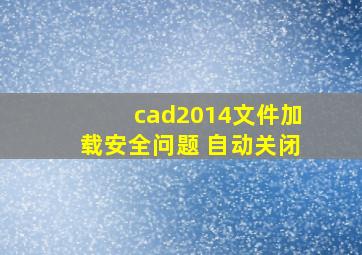 cad2014文件加载安全问题 自动关闭